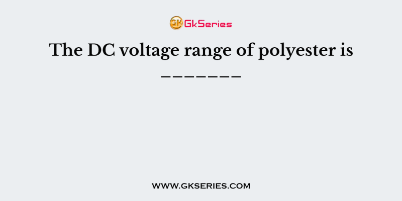 The DC voltage range of polyester is _______