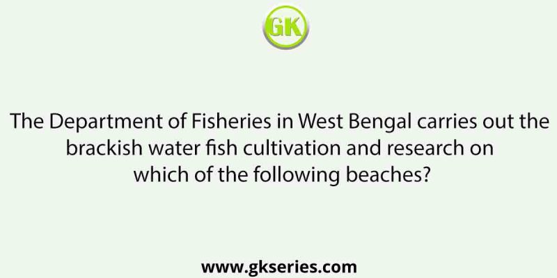 The Department of Fisheries in West Bengal carries out the brackish water fish cultivation and research on which of the following beaches?