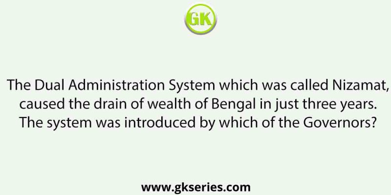 The Dual Administration System which was called Nizamat, caused the drain of wealth of Bengal in just three years. The system was introduced by which of the Governors?