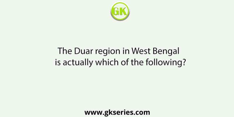 The Duar region in West Bengal is actually which of the following?