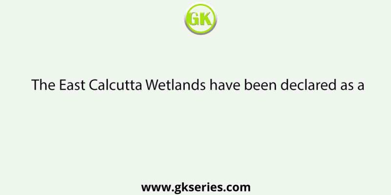 The East Calcutta Wetlands have been declared as a