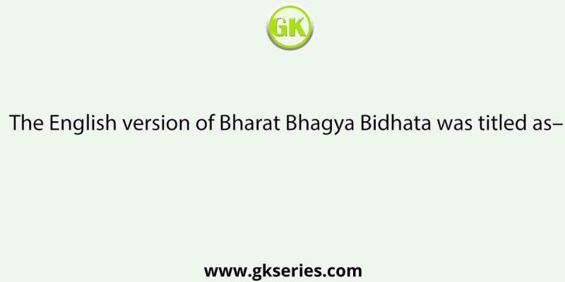 The English version of Bharat Bhagya Bidhata was titled as–