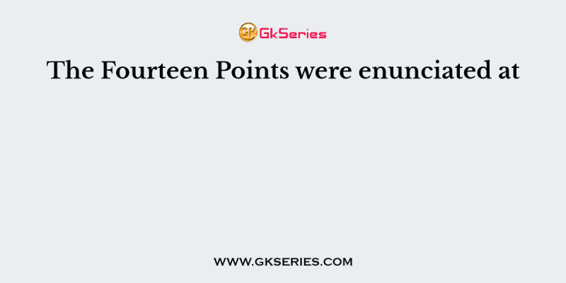The Fourteen Points were enunciated at