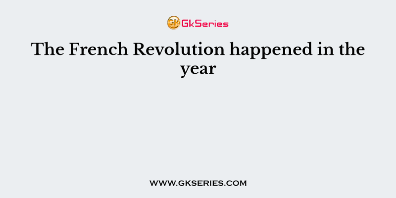 The French Revolution happened in the year