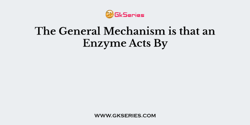 The General Mechanism is that an Enzyme Acts By