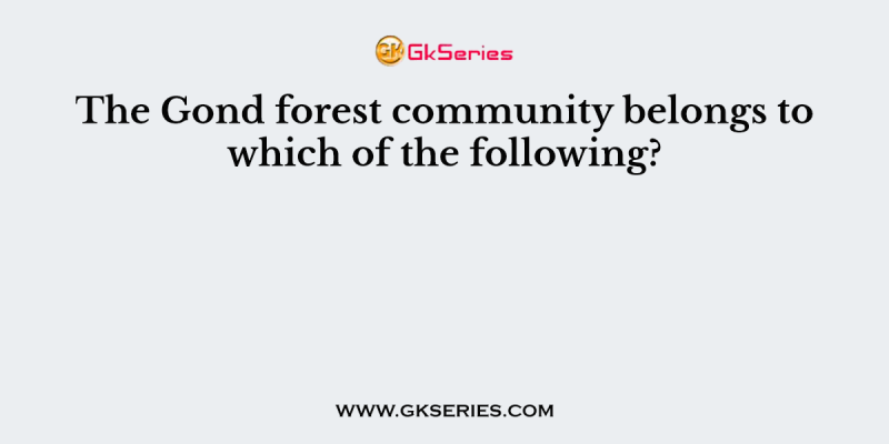 The Gond forest community belongs to which of the following?