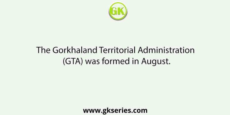 The Gorkhaland Territorial Administration (GTA) was formed in August.