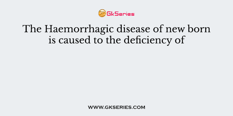 The Haemorrhagic disease of new born is caused to the deficiency of