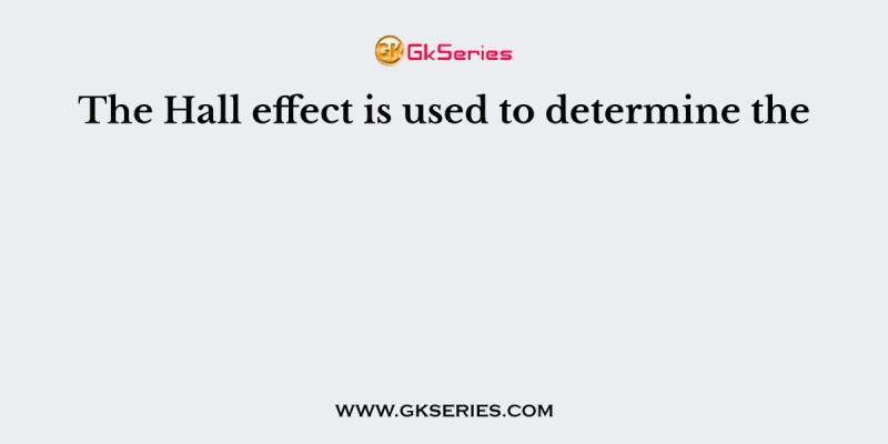 The Hall effect is used to determine the