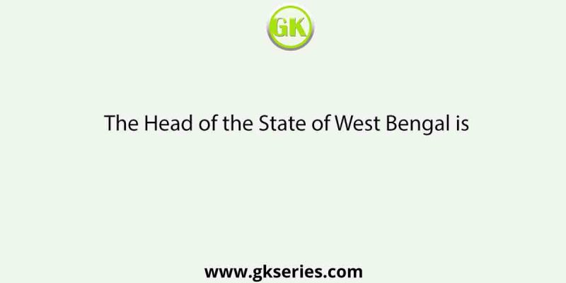 The Head of the State of West Bengal is