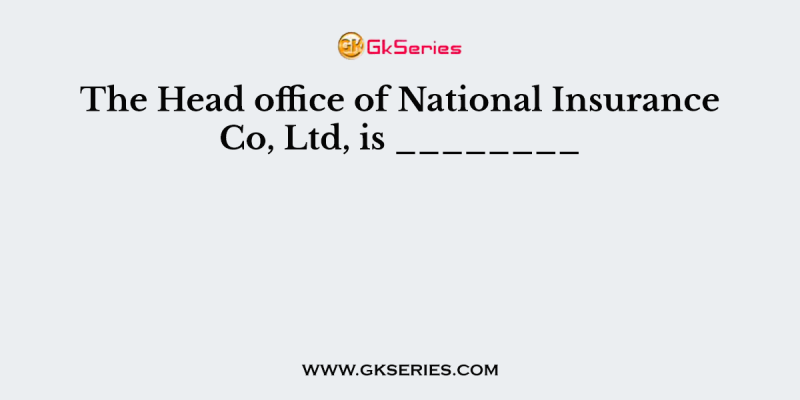 The Head office of National Insurance Co, Ltd, is ________