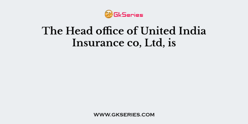 The Head office of United India Insurance co, Ltd, is