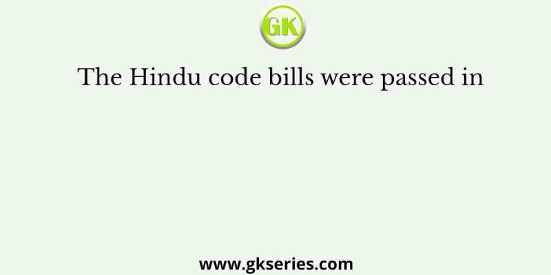The Hindu code bills were passed in