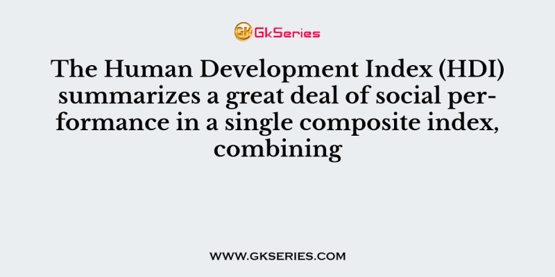 The Human Development Index (HDI) summarizes a great deal of social performance in a single composite index, combining