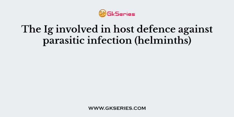 The Ig involved in host defence against parasitic infection (helminths)