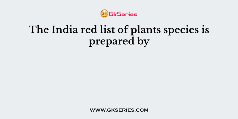 The India red list of plants species is prepared by