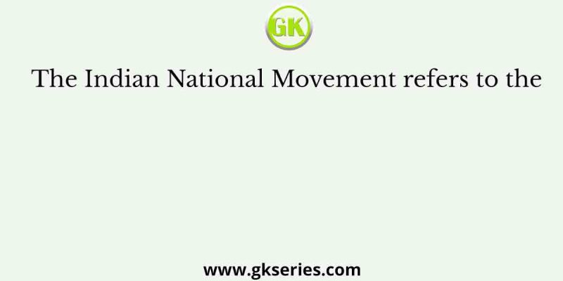 The Indian National Movement refers to the