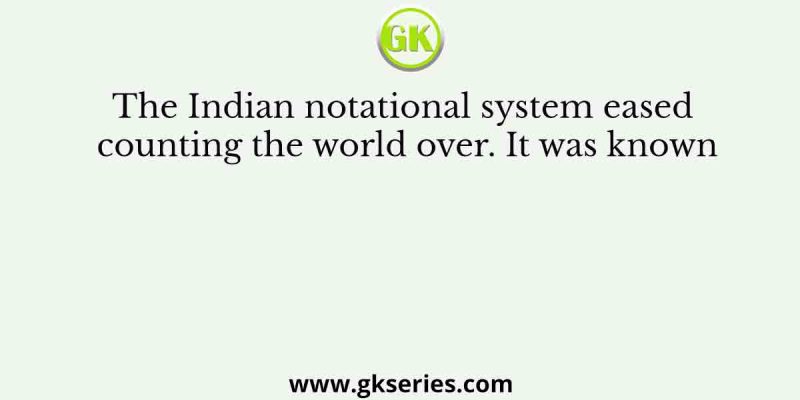 The Indian notational system eased counting the world over. It was known
