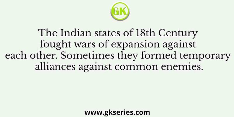 The Indian states of 18th Century fought wars of expansion against each other