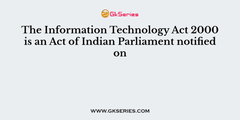 The Information Technology Act 2000 is an Act of Indian Parliament notified on