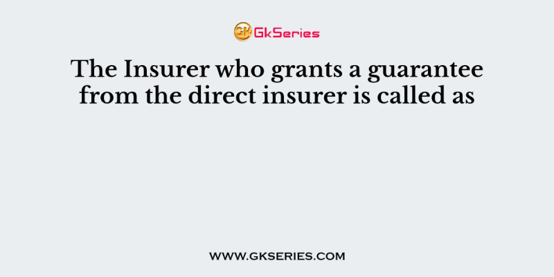 The Insurer who grants a guarantee from the direct insurer is called as