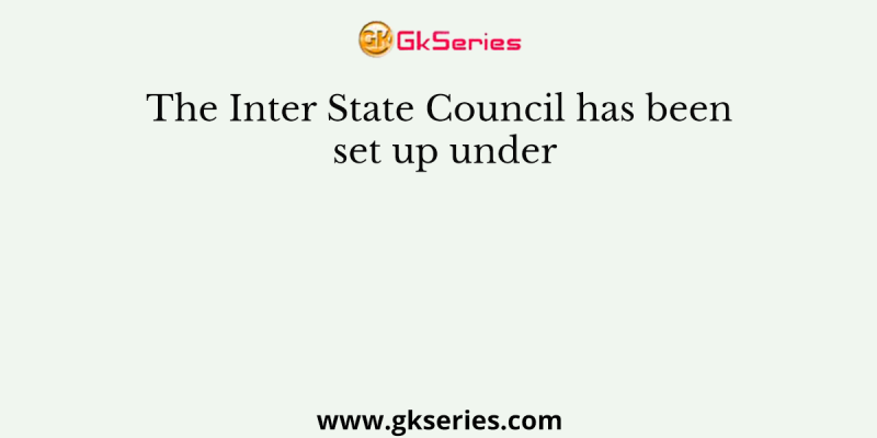 The Inter State Council has been set up under