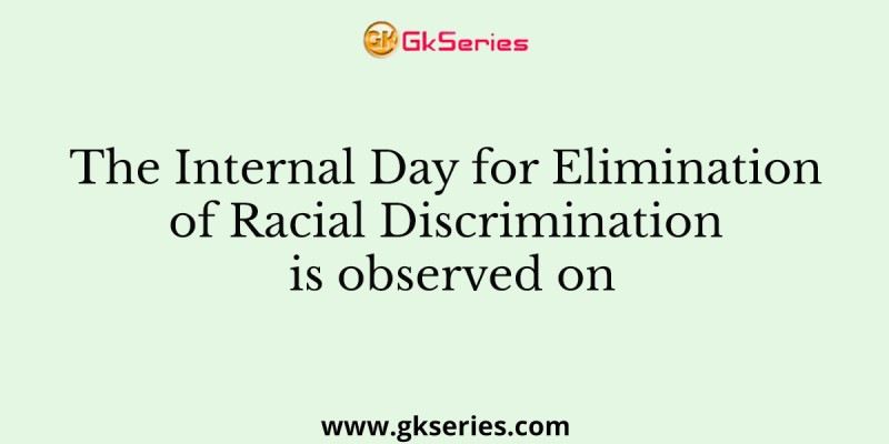 The Internal Day for Elimination of Racial Discrimination is observed on