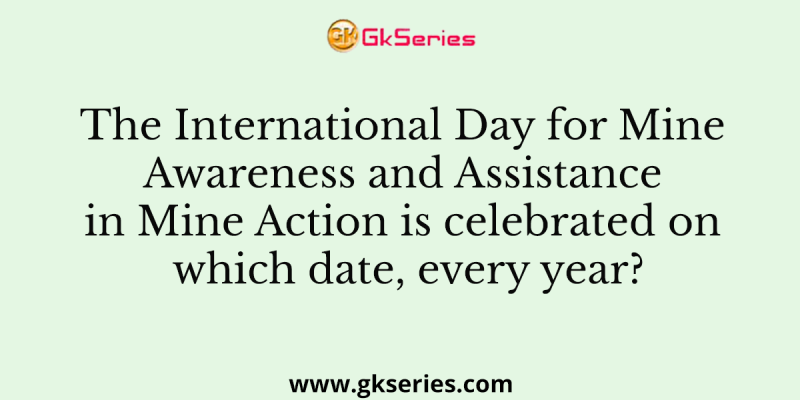The International Day for Mine Awareness and Assistance in Mine Action is celebrated on which date, every year?
