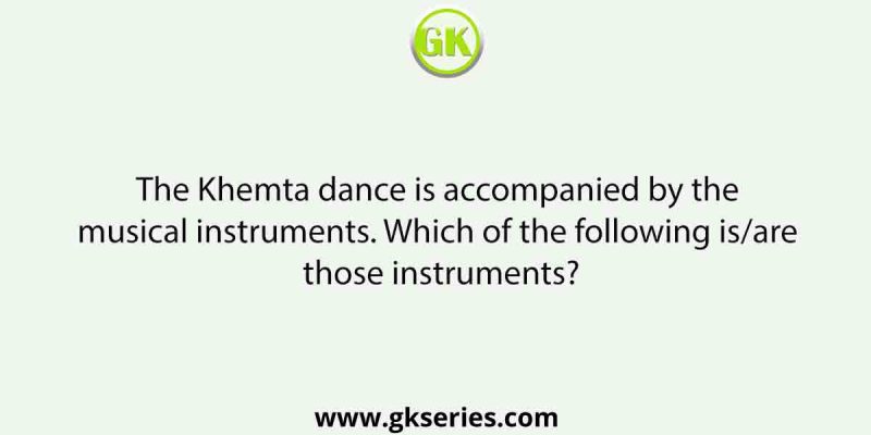 The Khemta dance is accompanied by the musical instruments. Which of the following is/are those instruments?