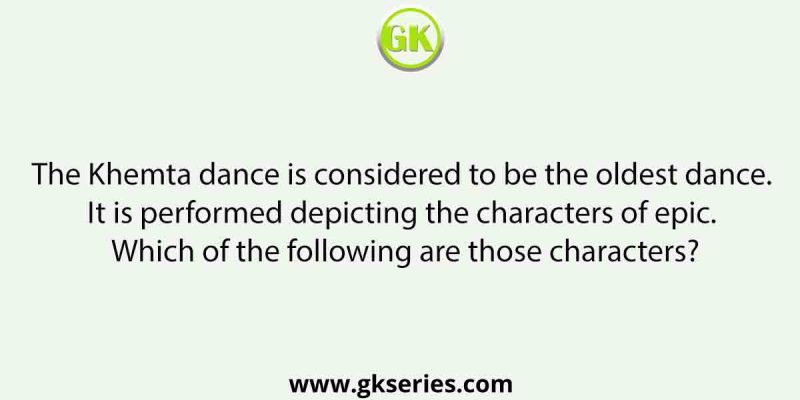 The Khemta dance is considered to be the oldest dance. It is performed depicting the characters of epic. Which of the following are those characters?