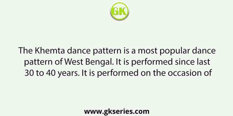 The Khemta dance pattern is a most popular dance pattern of West Bengal. It is performed since last 30 to 40 years. It is performed on the occasion of