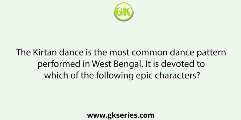 The Kirtan dance is the most common dance pattern performed in West Bengal. It is devoted to which of the following epic characters?