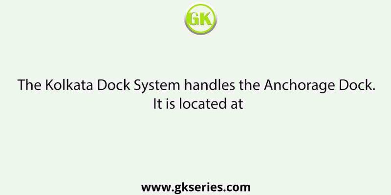 The Kolkata Dock System handles the Anchorage Dock. It is located at