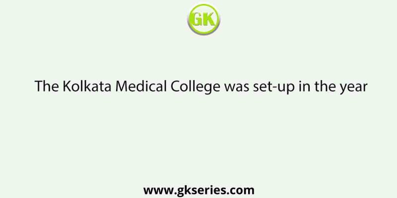 The Kolkata Medical College was set-up in the year