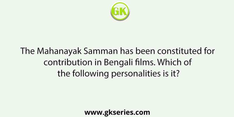 The Mahanayak Samman has been constituted for contribution in Bengali films. Which of the following personalities is it?