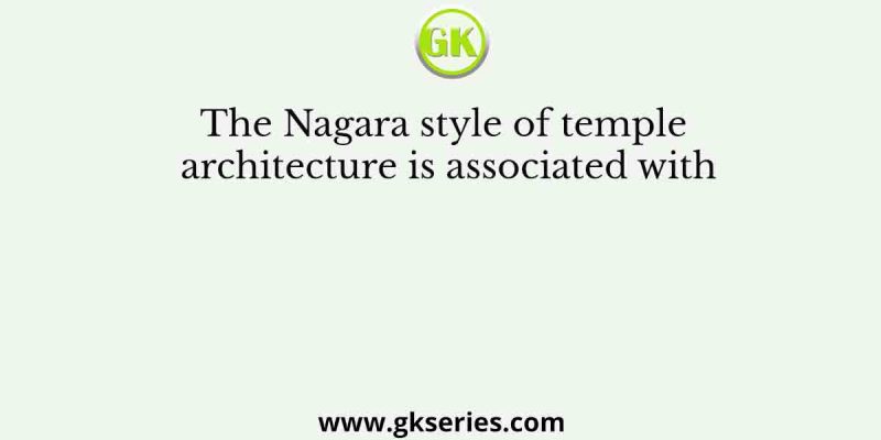 The Nagara style of temple architecture is associated with