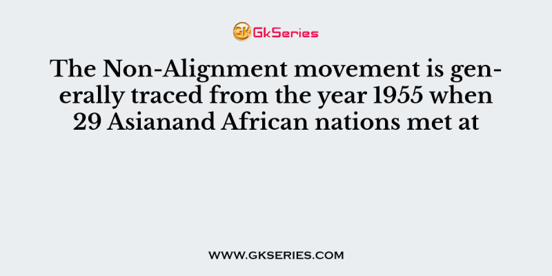 The Non-Alignment movement is generally traced from the year 1955 when 29 Asianand African nations met at