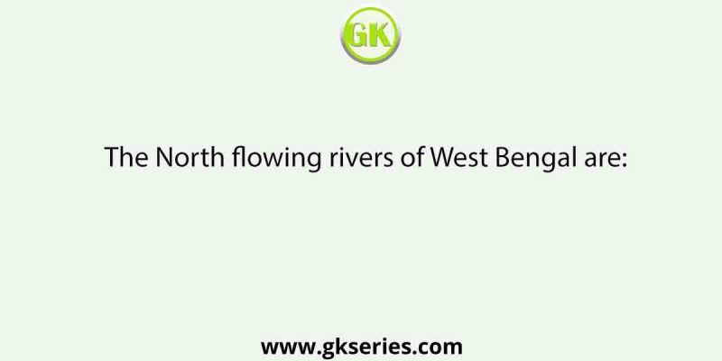 The North flowing rivers of West Bengal are: