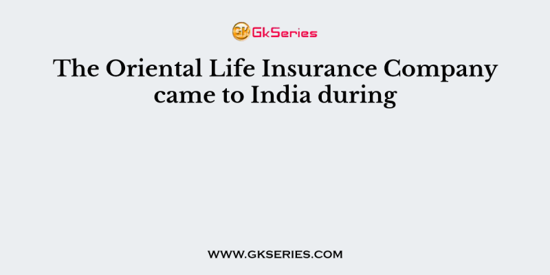 The Oriental Life Insurance Company came to India during