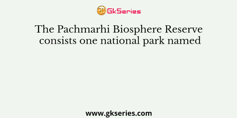 The Pachmarhi Biosphere Reserve consists one national park named
