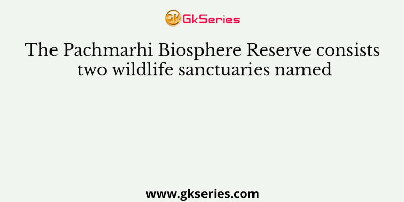 The Pachmarhi Biosphere Reserve consists two wildlife sanctuaries named