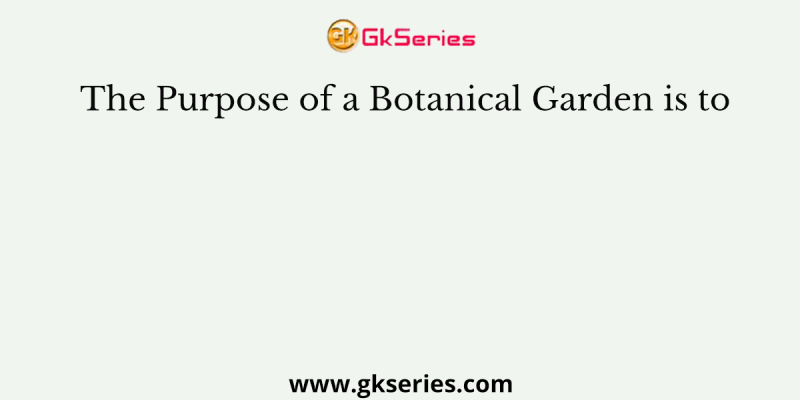 The Purpose of a Botanical Garden is to