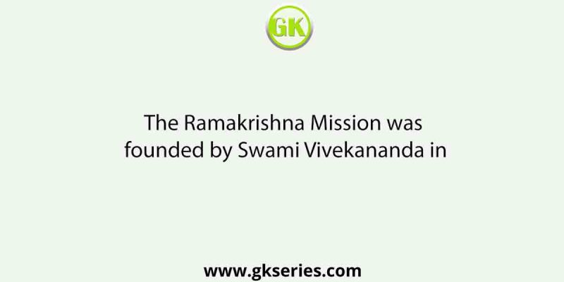 The Ramakrishna Mission was founded by Swami Vivekananda in