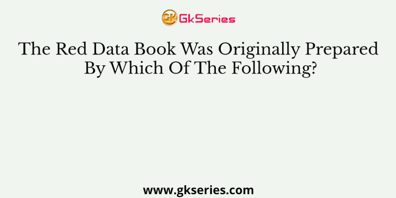 The Red Data Book Was Originally Prepared By Which Of The Following?