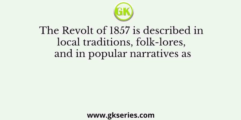 The Revolt of 1857 is described in local traditions, folk-lores, and in popular narratives as