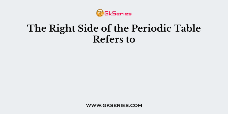 The Right Side of the Periodic Table Refers to