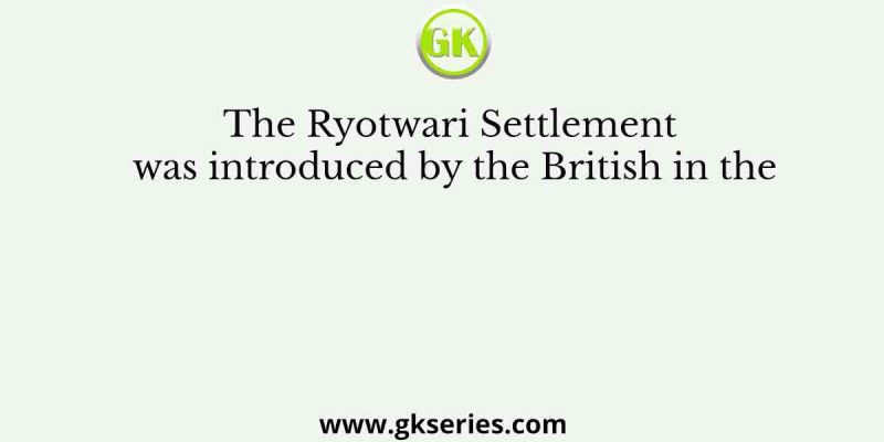 The Ryotwari Settlement was introduced by the British in the