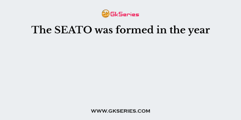 The SEATO was formed in the year