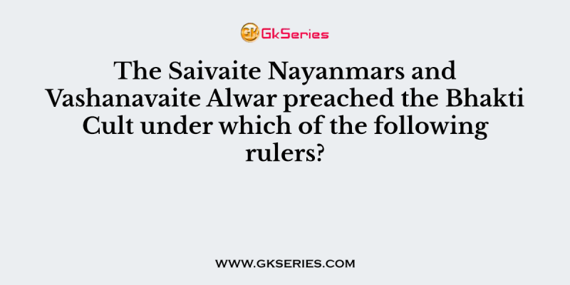 The Saivaite Nayanmars and Vashanavaite Alwar preached the Bhakti Cult under which of the following rulers?