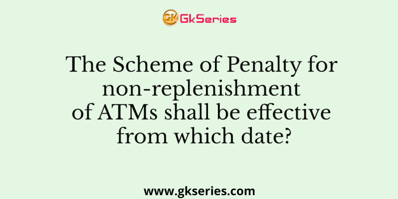 The Scheme of Penalty for non-replenishment of ATMs shall be effective from which date?